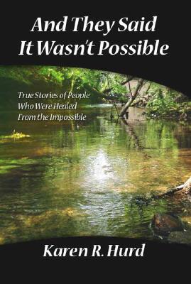 And They Said It Wasn't Possible: True Stories of People Who Were Healed from the Impossible - Karen R. Hurd