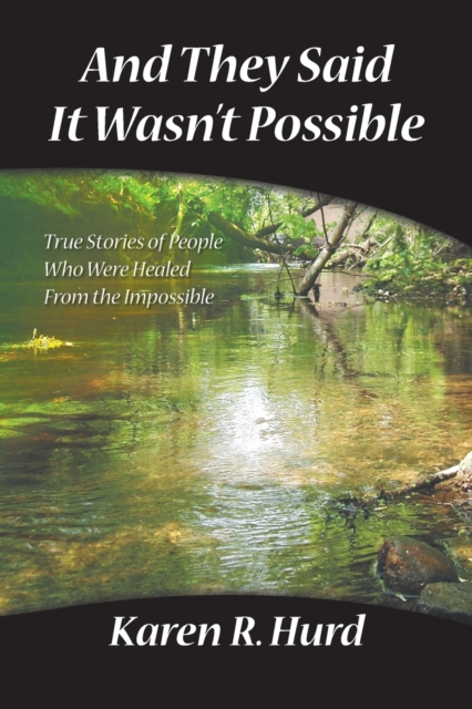 And They Said It Wasn't Possible: True Stories of People Who Were Healed from the Impossible - Karen R. Hurd