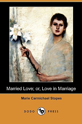 Married Love; Or, Love in Marriage (Dodo Press) - Marie Carmichael Stopes