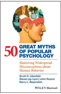 50 Great Myths of Popular Psychology: Shattering Widespread Misconceptions about Human Behavior - Scott O. Lilienfeld