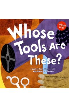 Whose Tools Are These?: A Look at Tools Workers Use - Big, Sharp, and Smooth - Sharon Katz Cooper