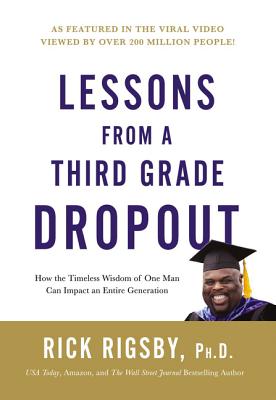 Lessons from a Third Grade Dropout: How the Timeless Wisdom of One Man Can Impact an Entire Generation - Rick Rigsby