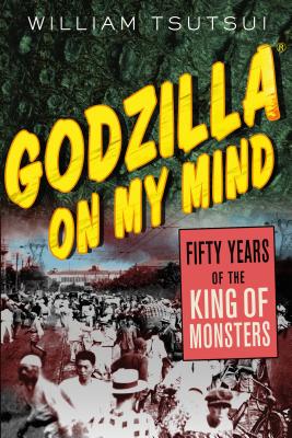 Godzilla on My Mind: Fifty Years of the King of Monsters - William Tsutsui