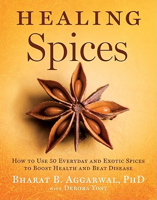 Healing Spices: How to Use 50 Everyday and Exotic Spices to Boost Health and Beat Disease - Bharat B. Aggarwal