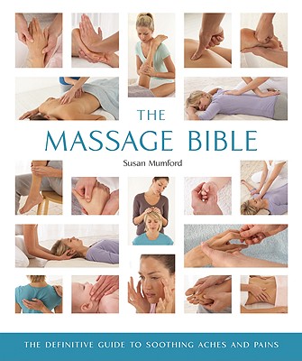 The Massage Bible: The Definitive Guide to Soothing Aches and Pains - Susan Mumford