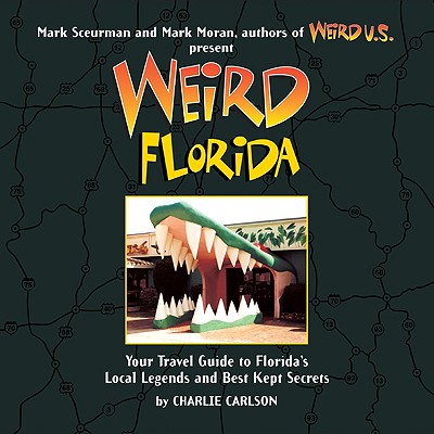 Weird Florida: Your Travel Guide to Florida's Local Legends and Best Kept Secrets - Charlie Carlson
