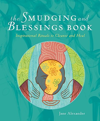 The Smudging and Blessings Book: Inspirational Rituals to Cleanse and Heal - Jane Alexander