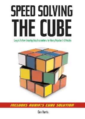 Speedsolving the Cube: Easy-To-Follow, Step-By-Step Instructions for Many Popular 3-D Puzzles - Dan Harris