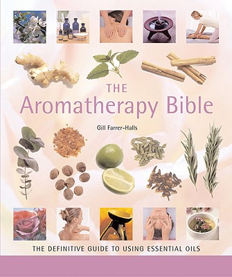 The Aromatherapy Bible: The Definitive Guide to Using Essential Oils - Gill Farrer-halls