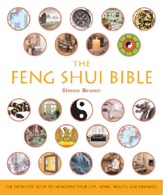 The Feng Shui Bible: The Definitive Guide to Improving Your Life, Home, Health, and Finances - Simon G. Brown