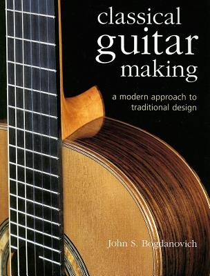 Classical Guitar Making: A Modern Approach to Traditional Design - John S. Bogdanovich