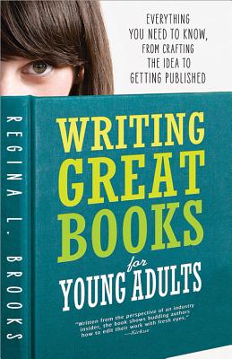 Writing Great Books for Young Adults: Everything You Need to Know, from Crafting the Idea to Getting Published - Regina Brooks