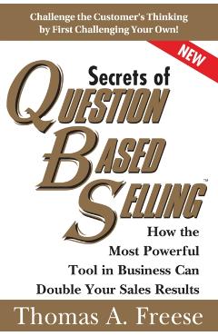 Secrets of Question-Based Selling: How the Most Powerful Tool in Business Can Double Your Sales Results - Thomas Freese