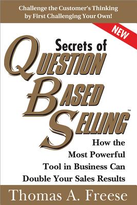 Secrets of Question-Based Selling: How the Most Powerful Tool in Business Can Double Your Sales Results - Thomas Freese