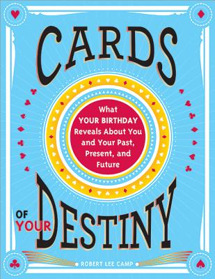 Cards of Your Destiny: What Your Birthday Reveals about You and Your Past, Present, and Future - Robert Camp