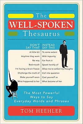 The Well-Spoken Thesaurus: The Most Powerful Ways to Say Everyday Words and Phrases - Tom Heehler