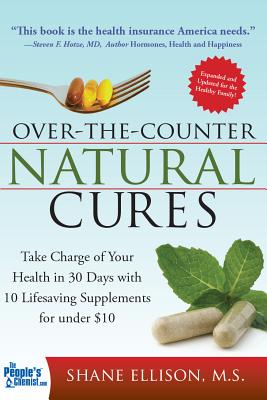 Over the Counter Natural Cures, Expanded Edition: Take Charge of Your Health in 30 Days with 10 Lifesaving Supplements for Under $10 - Shane Ellison