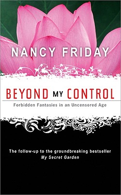 Beyond My Control: Forbidden Fantasies in an Uncensored Age - Nancy Friday