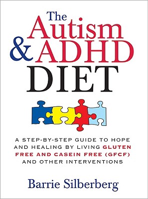 The Autism & ADHD Diet: A Step-By-Step Guide to Hope and Healing by Living Gluten Free and Casein Free (GFCF) and Other Interventions - Barrie Silberberg