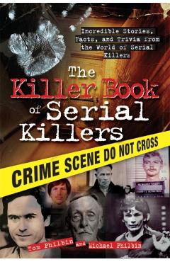 The Killer Book of Serial Killers: Incredible Stories, Facts and Trivia from the World of Serial Killers - Tom Philbin