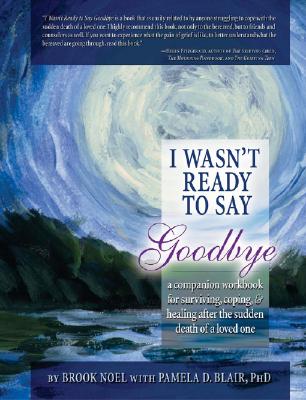 I Wasn't Ready to Say Goodbye: A Companion Workbook for Surviving, Coping, & Healing After the Sudden Death of a Loved One - Brook Noel