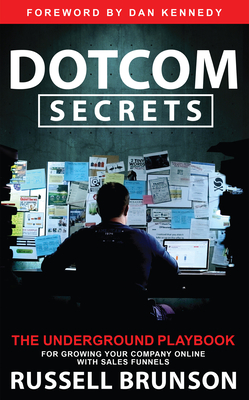 Dotcom Secrets: The Underground Playbook for Growing Your Company Online with Sales Funnels - Russell Brunson