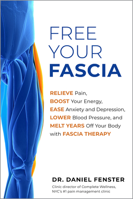 Free Your Fascia: Relieve Pain, Boost Your Energy, Ease Anxiety and Depression, Lower Blood Pressure, and Melt Years Off Your Body with - Daniel Fenster