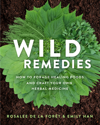 Wild Remedies: How to Forage Healing Foods and Craft Your Own Herbal Medicine - Rosalee De La For�t