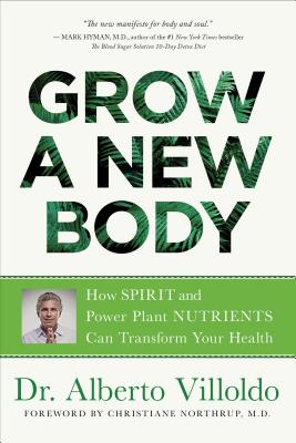 Grow a New Body: How Spirit and Power Plant Nutrients Can Transform Your Health - Alberto Villoldo