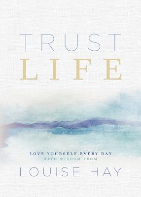 Trust Life: Love Yourself Every Day with Wisdom from Louise Hay - Louise L. Hay