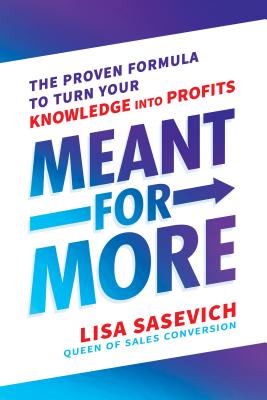 Meant for More: The Proven Formula to Turn Your Knowledge Into Profits - Lisa Sasevich
