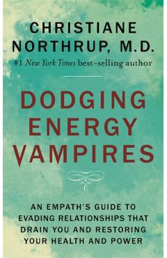 Dodging Energy Vampires: An Empath's Guide to Evading Relationships That Drain You and Restoring Your Health and Power - Christiane Northrup