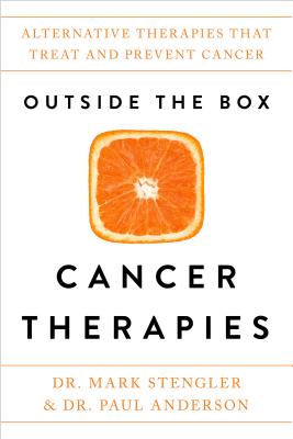 Outside the Box Cancer Therapies: Alternative Therapies That Treat and Prevent Cancer - Mark Stengler