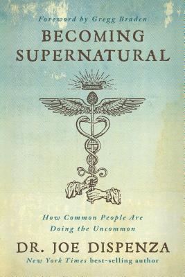 Becoming Supernatural: How Common People Are Doing the Uncommon - Joe Dispenza