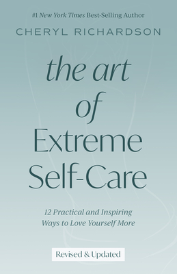 The Art of Extreme Self-Care: 12 Practical and Inspiring Ways to Love Yourself More - Cheryl Richardson