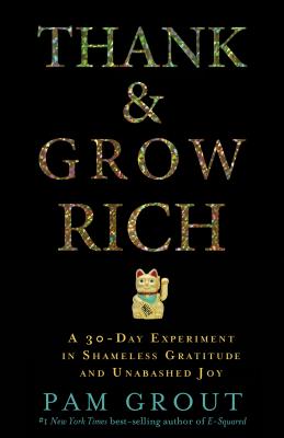 Thank & Grow Rich: A 30-Day Experiment in Shameless Gratitude and Unabashed Joy - Pam Grout