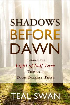 Shadows Before Dawn: Finding the Light of Self-Love Through Your Darkest Times - Teal Swan