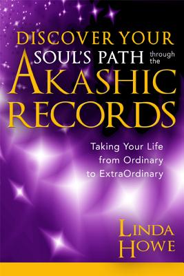 Discover Your Soul's Path Through the Akashic Records: Taking Your Life from Ordinary to Extraordinary - Linda Howe