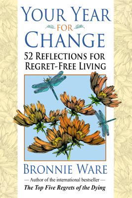 Your Year for Change: 52 Reflections for Regret-Free Living - Bronnie Ware