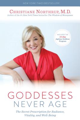 Goddesses Never Age: The Secret Prescription for Radiance, Vitality, and Well-Being - Christiane Northrup
