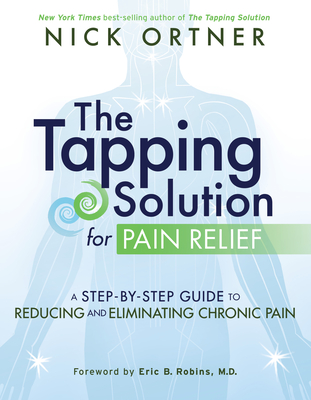 The Tapping Solution for Pain Relief: A Step-By-Step Guide to Reducing and Eliminating Chronic Pain - Nick Ortner
