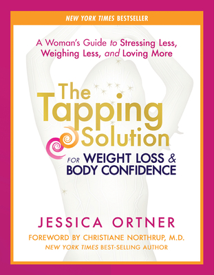The Tapping Solution for Weight Loss & Body Confidence: A Woman's Guide to Stressing Less, Weighing Less, and Loving More - Jessica Ortner