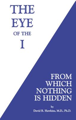 The Eye of the I: From Which Nothing Is Hidden - David R. Hawkins