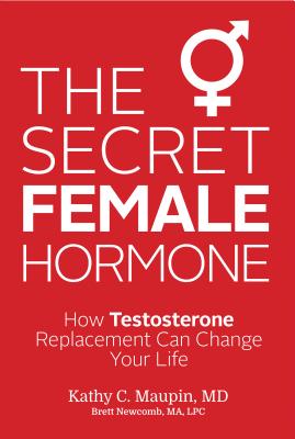 The Secret Female Hormone: How Testosterone Replacement Can Change Your Life - Kathy C. Maupin