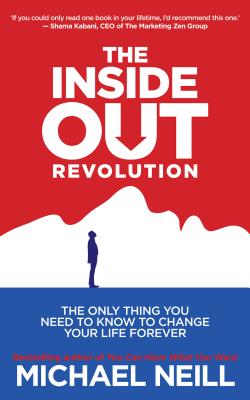 The Inside-Out Revolution: The Only Thing You Need to Know to Change Your Life Forever - Michael Neill