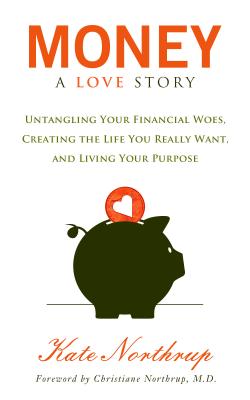 Money, a Love Story: Untangle Your Financial Woes and Create the Life You Really Want - Kate Northrup