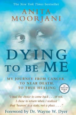 Dying to Be Me: My Journey from Cancer, to Near Death, to True Healing - Anita Moorjani