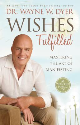 Wishes Fulfilled: Mastering the Art of Manifesting - Wayne W. Dyer