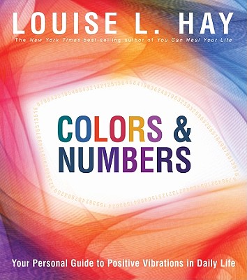 Colors & Numbers: Your Personal Guide to Positive Vibrations in Daily Life - Louise L. Hay