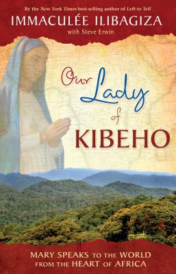 Our Lady of Kibeho: Mary Speaks to the World from the Heart of Africa - Immaculee Ilibagiza